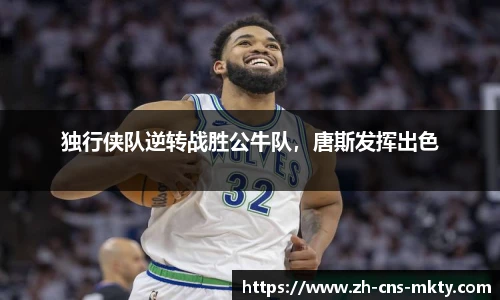 独行侠队逆转战胜公牛队，唐斯发挥出色