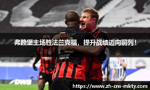 弗赖堡主场胜法兰克福，提升战绩迈向前列！