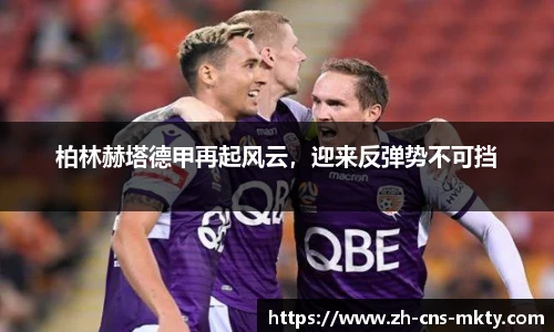 柏林赫塔德甲再起风云，迎来反弹势不可挡