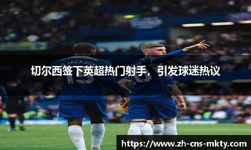 切尔西签下英超热门射手，引发球迷热议