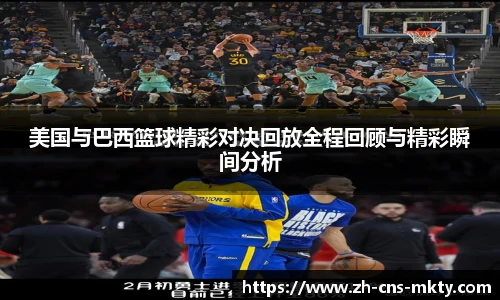 美国与巴西篮球精彩对决回放全程回顾与精彩瞬间分析