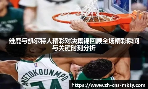 雄鹿与凯尔特人精彩对决集锦回顾全场精彩瞬间与关键时刻分析